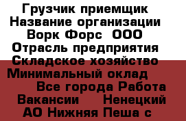 Грузчик-приемщик › Название организации ­ Ворк Форс, ООО › Отрасль предприятия ­ Складское хозяйство › Минимальный оклад ­ 30 000 - Все города Работа » Вакансии   . Ненецкий АО,Нижняя Пеша с.